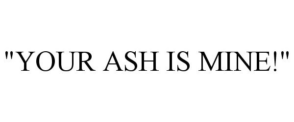 Trademark Logo "YOUR ASH IS MINE!"