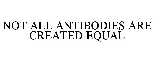 Trademark Logo NOT ALL ANTIBODIES ARE CREATED EQUAL