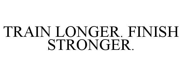  TRAIN LONGER. FINISH STRONGER.