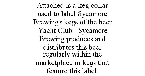  ATTACHED IS A KEG COLLAR USED TO LABEL SYCAMORE BREWING'S KEGS OF THE BEER YACHT CLUB. SYCAMORE BREWING PRODUCES AND DISTRIBUTES
