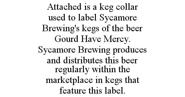  ATTACHED IS A KEG COLLAR USED TO LABEL SYCAMORE BREWING'S KEGS OF THE BEER GOURD HAVE MERCY. SYCAMORE BREWING PRODUCES AND DISTR