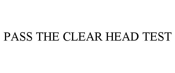  PASS THE CLEAR HEAD TEST