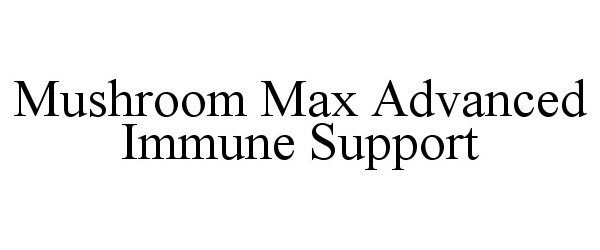 Trademark Logo MUSHROOM MAX ADVANCED IMMUNE SUPPORT