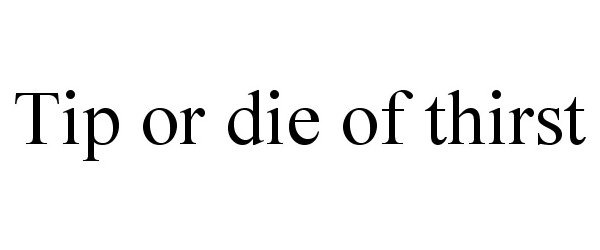  TIP OR DIE OF THIRST