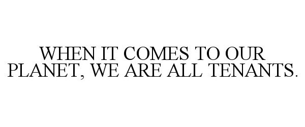  WHEN IT COMES TO OUR PLANET, WE ARE ALLTENANTS.