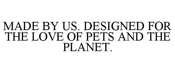  MADE BY US. DESIGNED FOR THE LOVE OF PETS AND THE PLANET.