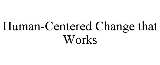 Trademark Logo HUMAN-CENTERED CHANGE THAT WORKS