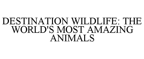  DESTINATION WILDLIFE: THE WORLD'S MOST AMAZING ANIMALS
