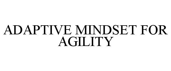  ADAPTIVE MINDSET FOR AGILITY