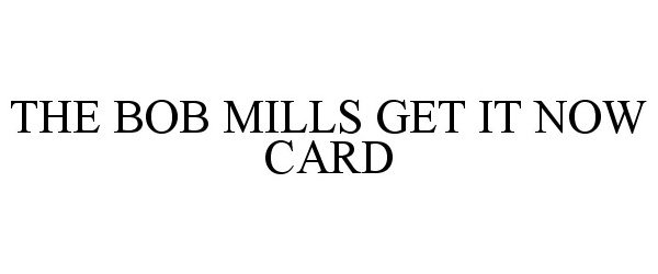  THE BOB MILLS GET IT NOW CARD