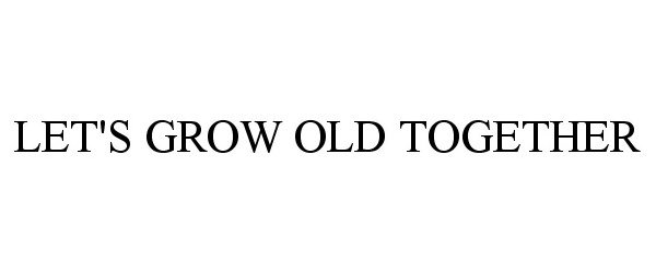Trademark Logo LET'S GROW OLD TOGETHER