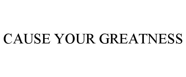  CAUSE YOUR GREATNESS