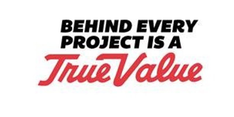  BEHIND EVERY PROJECT IS A TRUE VALUE