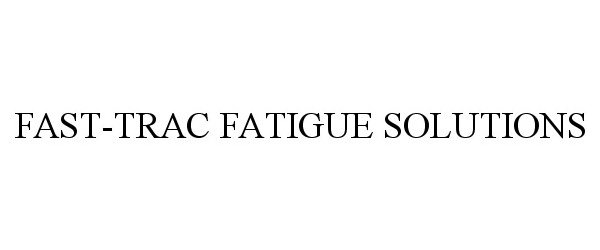 Trademark Logo FAST-TRAC FATIGUE SOLUTIONS