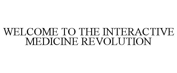  WELCOME TO THE INTERACTIVE MEDICINE REVOLUTION