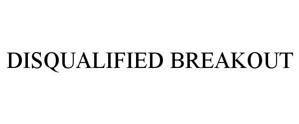 Trademark Logo DISQUALIFIED BREAKOUT
