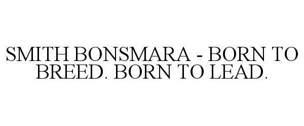 Trademark Logo SMITH BONSMARA - BORN TO BREED. BORN TO LEAD.