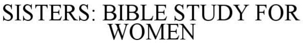Trademark Logo SISTERS: BIBLE STUDY FOR WOMEN