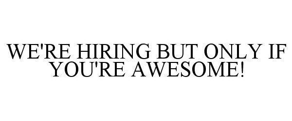  WE'RE HIRING BUT ONLY IF YOU'RE AWESOME!