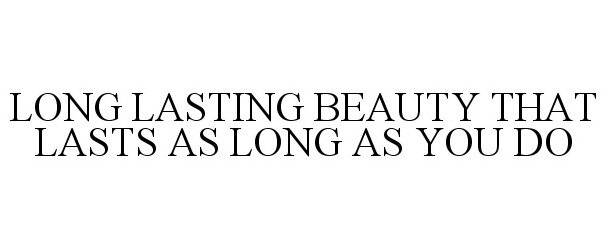  LONG LASTING BEAUTY THAT LASTS AS LONG AS YOU DO