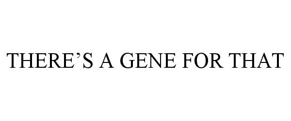  THERE'S A GENE FOR THAT