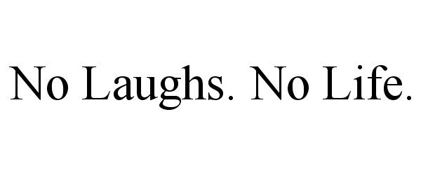  NO LAUGHS. NO LIFE.