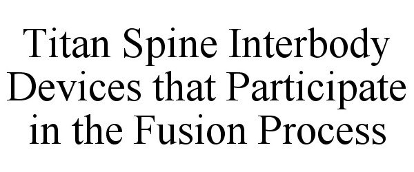 TITAN SPINE INTERBODY DEVICES THAT PARTICIPATE IN THE FUSION PROCESS