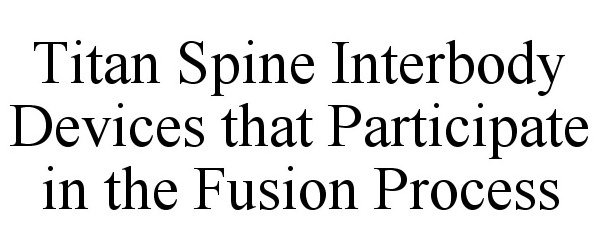  TITAN SPINE INTERBODY DEVICES THAT PARTICIPATE IN THE FUSION PROCESS