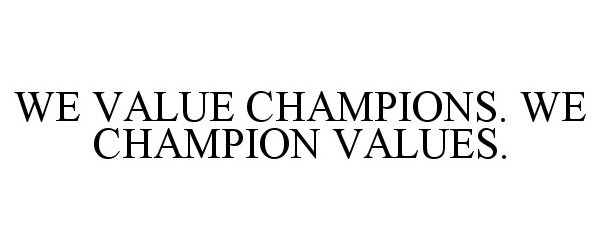  WE VALUE CHAMPIONS. WE CHAMPION VALUES.