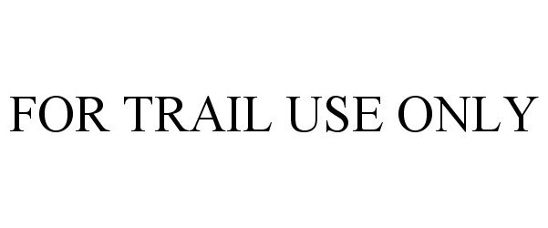  FOR TRAIL USE ONLY