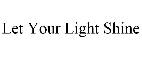Trademark Logo LET YOUR LIGHT SHINE