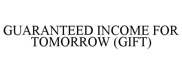  GUARANTEED INCOME FOR TOMORROW (GIFT)