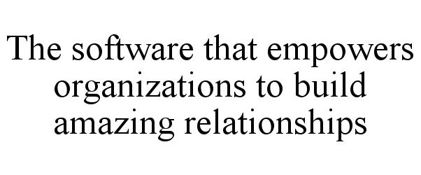  THE SOFTWARE THAT EMPOWERS ORGANIZATIONS TO BUILD AMAZING RELATIONSHIPS