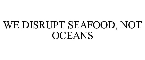 Trademark Logo WE DISRUPT SEAFOOD, NOT OCEANS