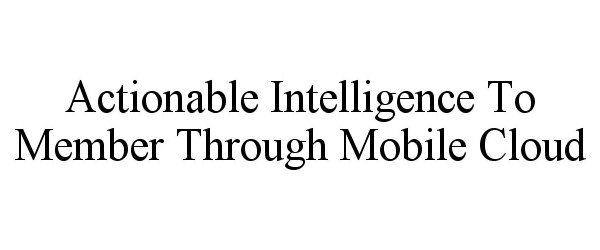  ACTIONABLE INTELLIGENCE TO MEMBER THROUGH MOBILE CLOUD