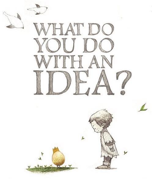  WHAT DO YOU DO WITH AN IDEA?