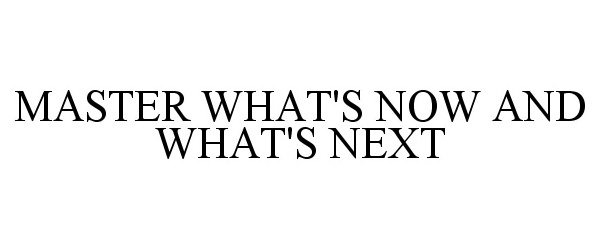  MASTER WHAT'S NOW AND WHAT'S NEXT