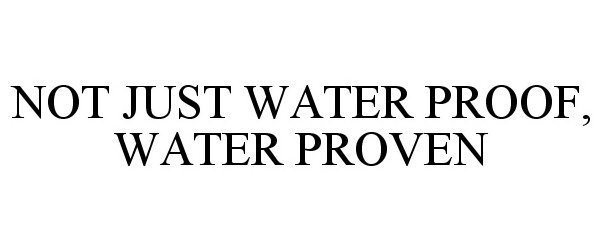 Trademark Logo NOT JUST WATER PROOF, WATER PROVEN