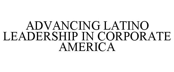  ADVANCING LATINO LEADERSHIP IN CORPORATE AMERICA