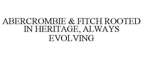  ABERCROMBIE &amp; FITCH ROOTED IN HERITAGE, ALWAYS EVOLVING