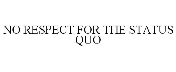  NO RESPECT FOR THE STATUS QUO