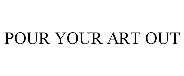  POUR YOUR ART OUT