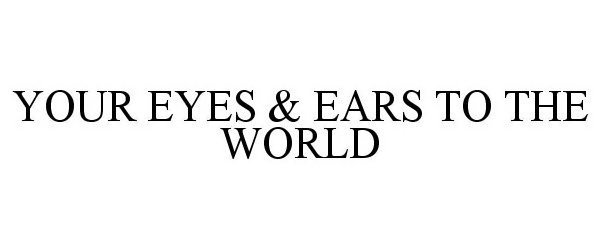  YOUR EYES &amp; EARS TO THE WORLD