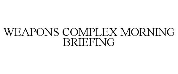  WEAPONS COMPLEX MORNING BRIEFING