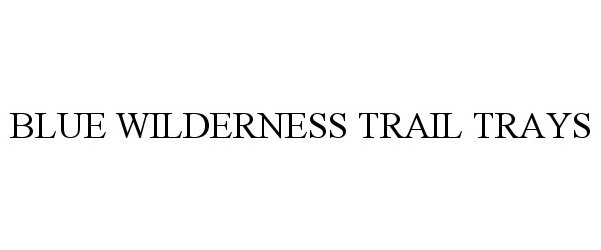 Trademark Logo BLUE WILDERNESS TRAIL TRAYS