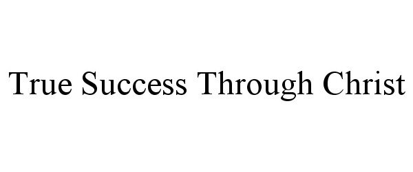 Trademark Logo TRUE SUCCESS THROUGH CHRIST