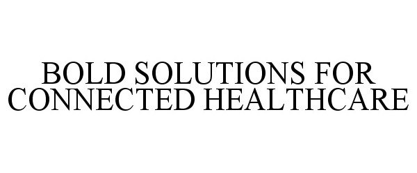 Trademark Logo BOLD SOLUTIONS FOR CONNECTED HEALTHCARE
