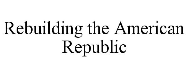  REBUILDING THE AMERICAN REPUBLIC