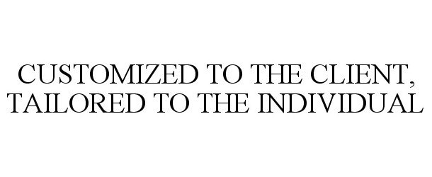  CUSTOMIZED TO THE CLIENT, TAILORED TO THE INDIVIDUAL