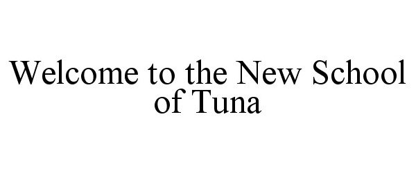  WELCOME TO THE NEW SCHOOL OF TUNA